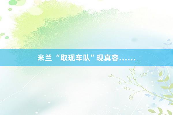 米兰 “取现车队”现真容……