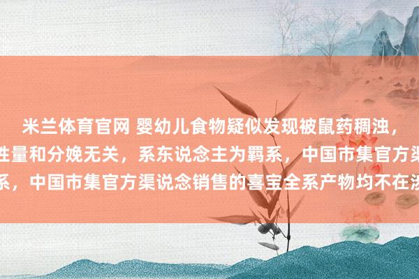 米兰体育官网 婴幼儿食物疑似发现被鼠药稠浊，德国喜宝报告：与产物性量和分娩无关，系东说念主为羁系，中国市集官方渠说念销售的喜宝全系产物均不在涉事限制