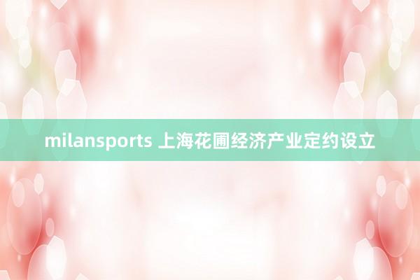 milansports 上海花圃经济产业定约设立