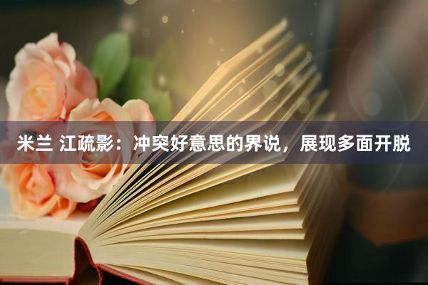 米兰 江疏影：冲突好意思的界说，展现多面开脱