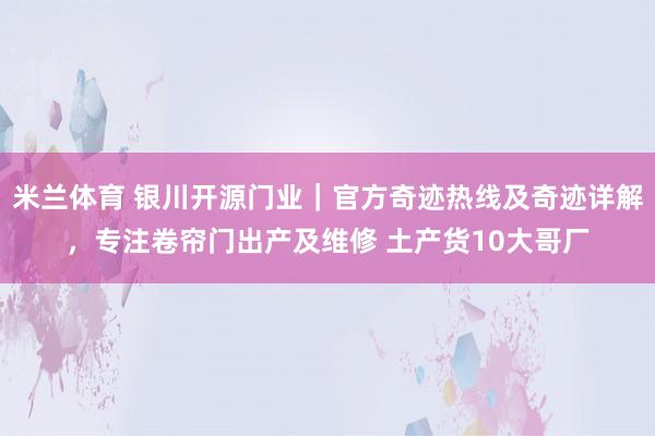 米兰体育 银川开源门业｜官方奇迹热线及奇迹详解，专注卷帘门出产及维修 土产货10大哥厂