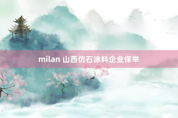 milan 山西仿石涂料企业保举