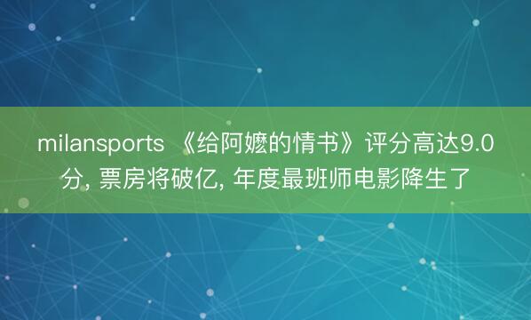 milansports 《给阿嬷的情书》评分高达9.0分， 票房将破亿， 年度最班师电影降生了