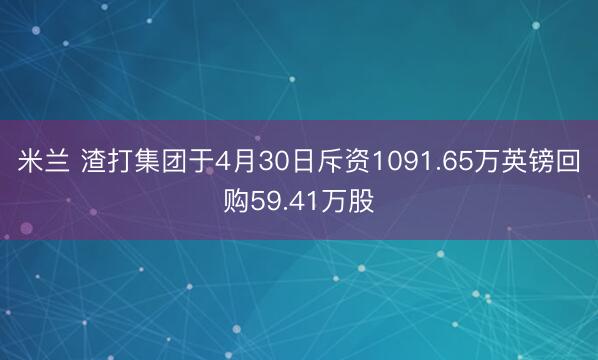 米兰 渣打集团于4月30日斥资1091.65万英镑回购59.41万股