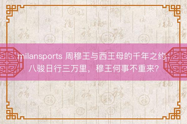 milansports 周穆王与西王母的千年之约：八骏日行三万里，穆王何事不重来？